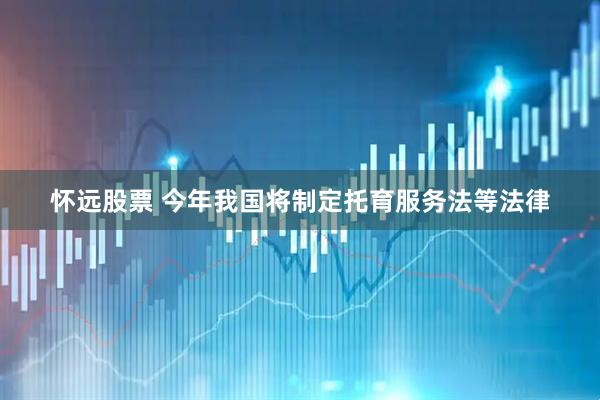 怀远股票 今年我国将制定托育服务法等法律