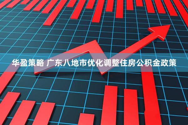 华盈策略 广东八地市优化调整住房公积金政策