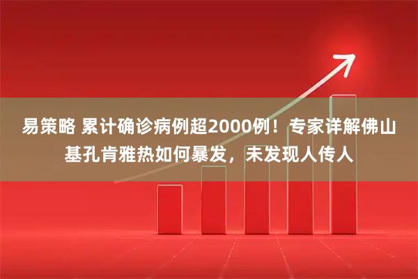 易策略 累计确诊病例超2000例！专家详解佛山基孔肯雅热如何暴发，未发现人传人