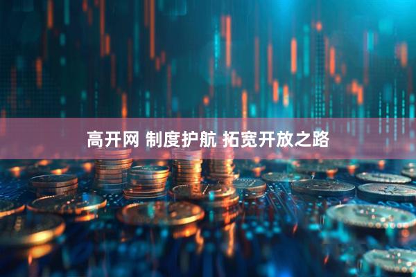 高开网 制度护航 拓宽开放之路